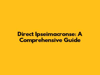 Direct Ipseimacronse: A Comprehensive Guide