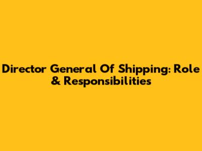 Director General Of Shipping: Role & Responsibilities