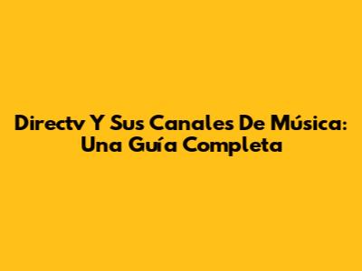 Directv Y Sus Canales De Música: Una Guía Completa