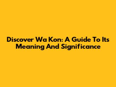 Discover "Wa Kon": A Guide To Its Meaning And Significance
