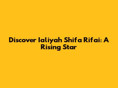 Discover Ialiyah Shifa Rifai: A Rising Star