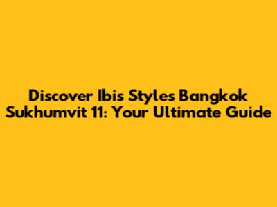 Discover Ibis Styles Bangkok Sukhumvit 11: Your Ultimate Guide