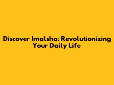Discover Imalsha: Revolutionizing Your Daily Life