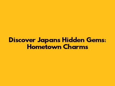 Discover Japan's Hidden Gems: Hometown Charms
