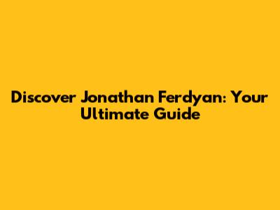 Discover Jonathan Ferdyan: Your Ultimate Guide