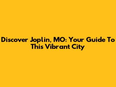 Discover Joplin, MO: Your Guide To This Vibrant City