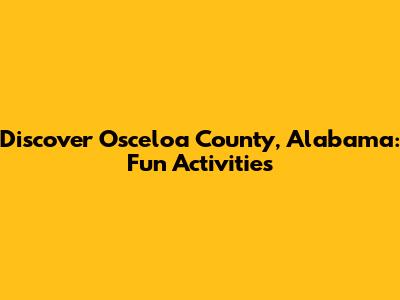 Discover Osceloa County, Alabama: Fun Activities