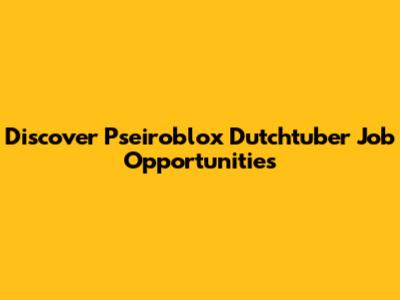 Discover Pseiroblox Dutchtuber Job Opportunities