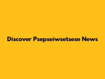 Discover Psepseiwsetsese News