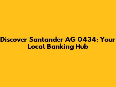 Discover Santander AG 0434: Your Local Banking Hub