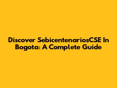 Discover SebicentenariosCSE In Bogota: A Complete Guide
