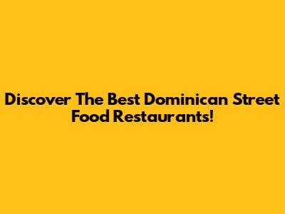 Discover The Best Dominican Street Food Restaurants!