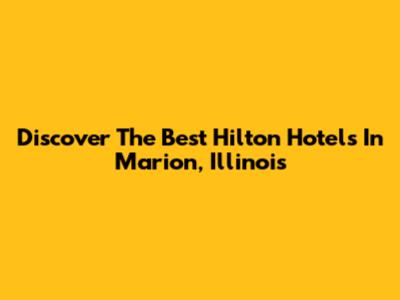 Discover The Best Hilton Hotels In Marion, Illinois
