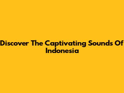 Discover The Captivating Sounds Of Indonesia