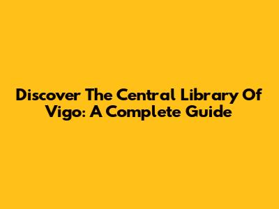 Discover The Central Library Of Vigo: A Complete Guide