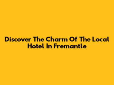 Discover The Charm Of The Local Hotel In Fremantle