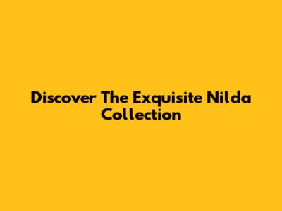 Discover The Exquisite Nilda Collection