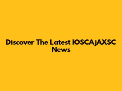 Discover The Latest IOSCAjAXSC News