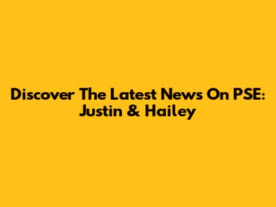 Discover The Latest News On PSE: Justin & Hailey