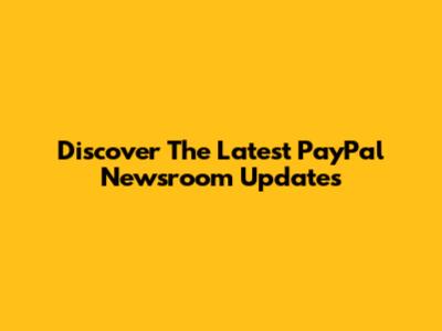 Discover The Latest PayPal Newsroom Updates