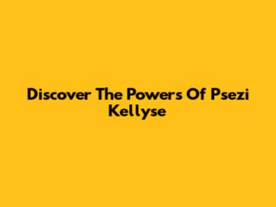 Discover The Powers Of Psezi Kellyse