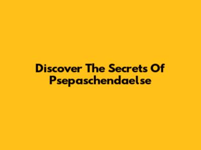 Discover The Secrets Of Psepaschendaelse