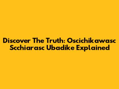 Discover The Truth: Oscichikawasc Scchiarasc Ubadike Explained