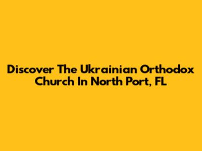 Discover The Ukrainian Orthodox Church In North Port, FL