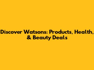 Discover Watsons: Products, Health, & Beauty Deals