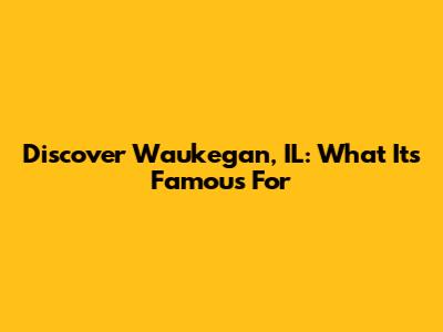 Discover Waukegan, IL: What It's Famous For