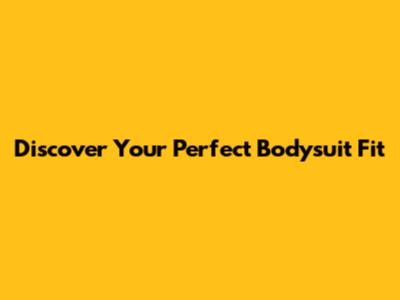 Discover Your Perfect Bodysuit Fit