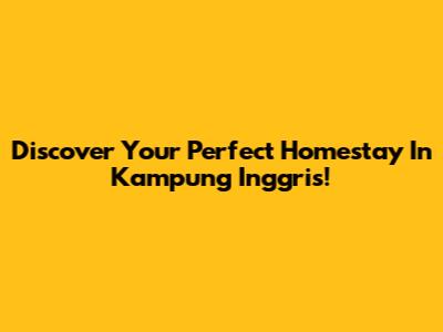 Discover Your Perfect Homestay In Kampung Inggris!