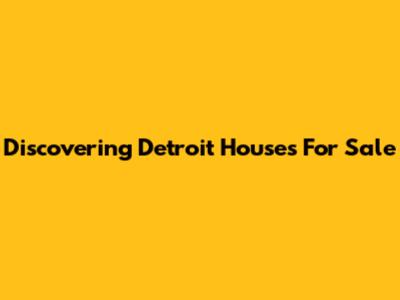 Discovering Detroit Houses For Sale