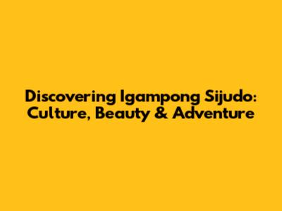 Discovering Igampong Sijudo: Culture, Beauty & Adventure