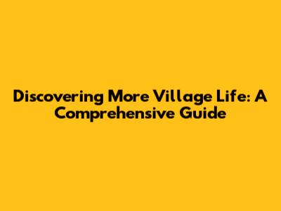 Discovering More Village Life: A Comprehensive Guide