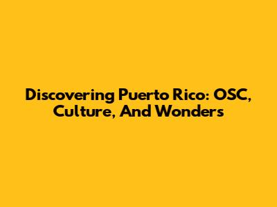 Discovering Puerto Rico: OSC, Culture, And Wonders