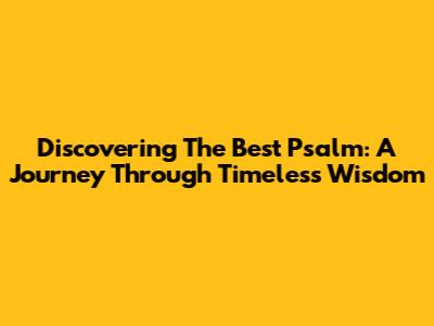 Discovering The Best Psalm: A Journey Through Timeless Wisdom