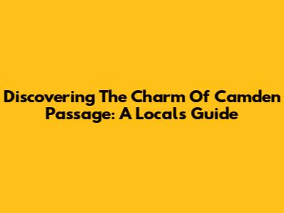 Discovering The Charm Of Camden Passage: A Local's Guide