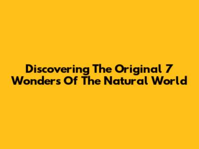 Discovering The Original 7 Wonders Of The Natural World