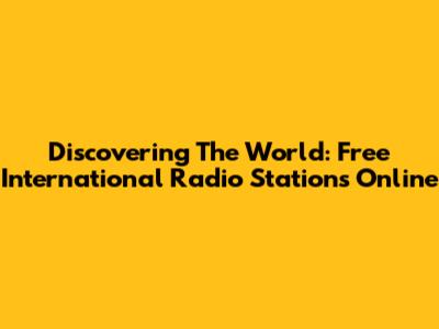 Discovering The World: Free International Radio Stations Online