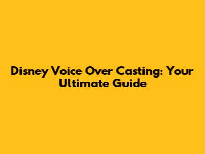 Disney Voice Over Casting: Your Ultimate Guide