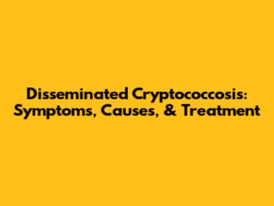 Disseminated Cryptococcosis: Symptoms, Causes, & Treatment