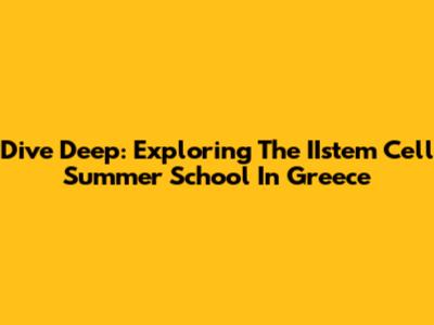 Dive Deep: Exploring The IIstem Cell Summer School In Greece