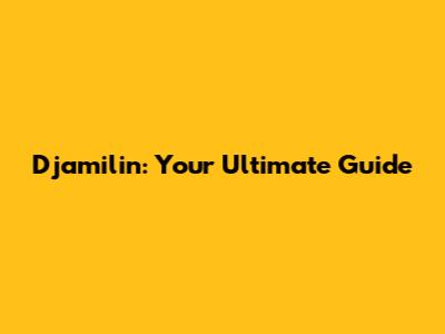 Djamilin: Your Ultimate Guide