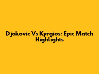 Djokovic Vs Kyrgios: Epic Match Highlights
