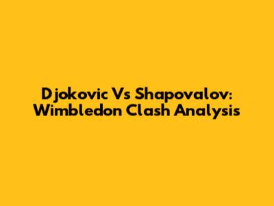 Djokovic Vs Shapovalov: Wimbledon Clash Analysis