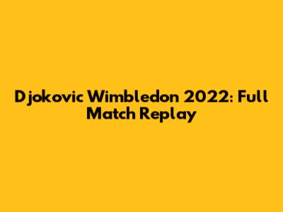 Djokovic Wimbledon 2022: Full Match Replay