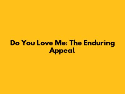 Do You Love Me: The Enduring Appeal