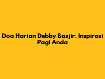 Doa Harian Debby Basjir: Inspirasi Pagi Anda