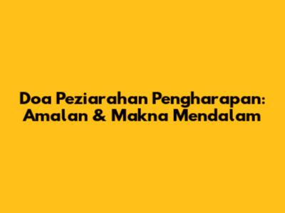 Doa Peziarahan Pengharapan: Amalan & Makna Mendalam
